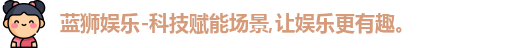 蓝狮娱乐-科技赋能场景,让娱乐更有趣。